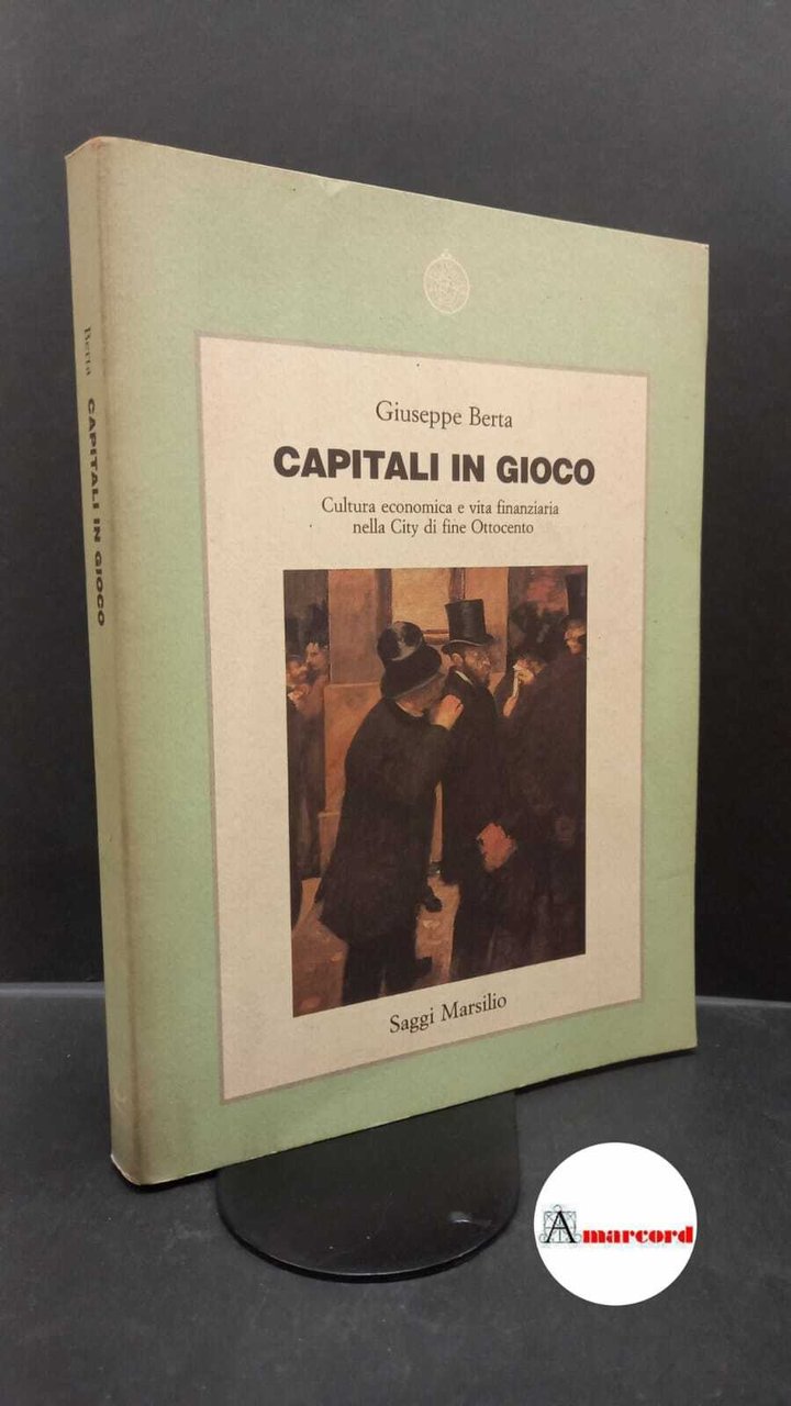 Berta, Giuseppe. Capitali in gioco : cultura economica e vita …