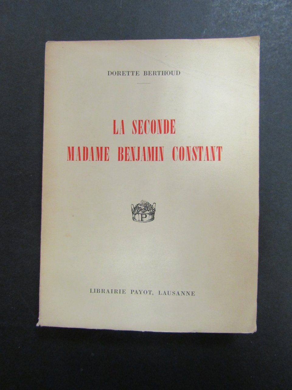 Berthoud Dorette. La Seconde Madame Benjamin Constant. Payot. 1943