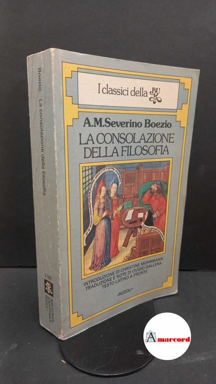 Boethius, Anicius Manlius Torquatus Severinus. , and Mohrmann, Christine. , Dallera, Ovidio. La consolazione della filosofia Milano Biblioteca universale Rizzoli, 1981