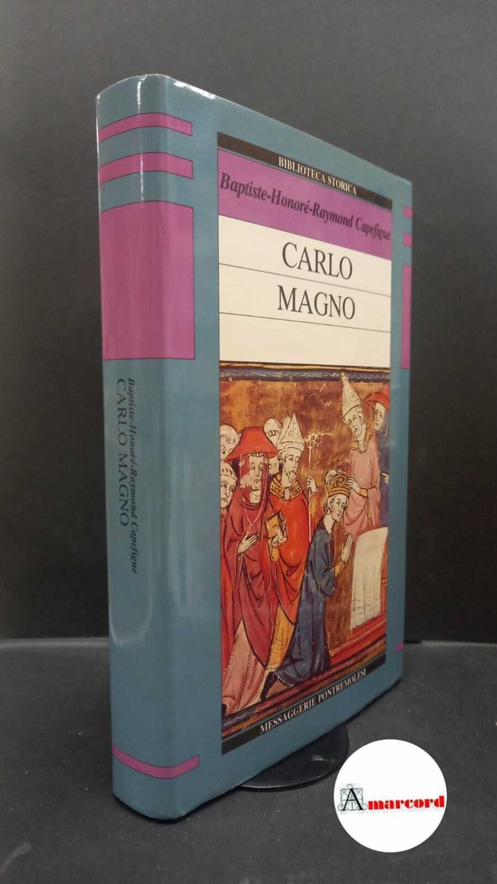 Capefigue, Jean Baptiste Honoré Raymond. Carlo Magno Milano Messaggerie Pontremolesi, …