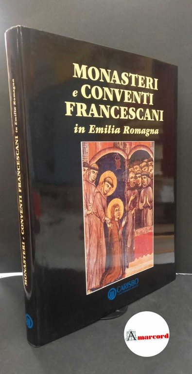 Capitani, Ovidio. , Maioli, Giorgio. , Gianaroli, Onofrio. Monasteri e conventi francescani in Emilia Romagna Bologna Carisbo, 1995