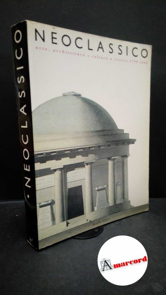 Caputo, Fulvio. Neoclassico: arte, architettura e cultura a Trieste, 1790-1840 …