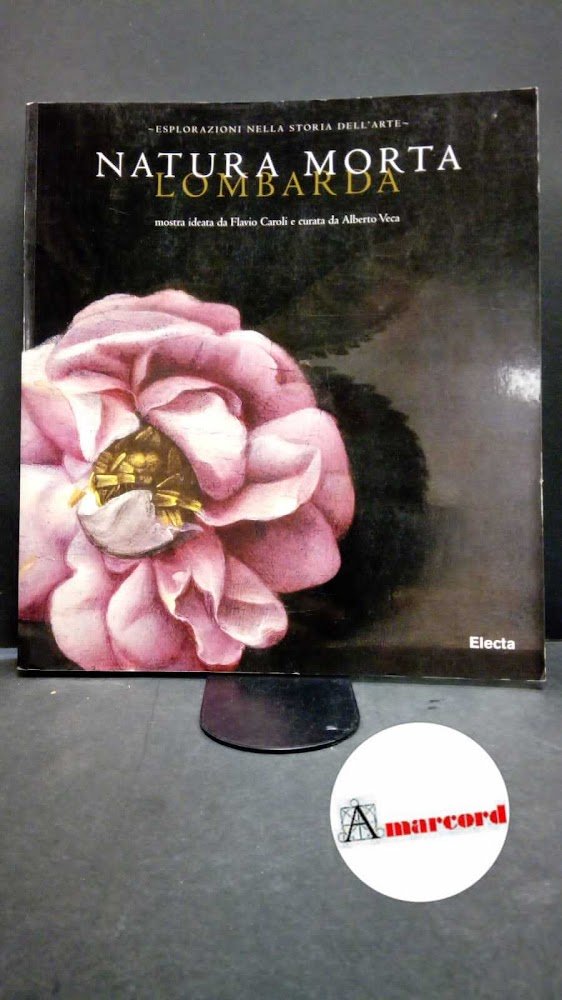 Caroli, Flavio. , Veca, Alberto. Natura morta lombarda : esplorazioni …