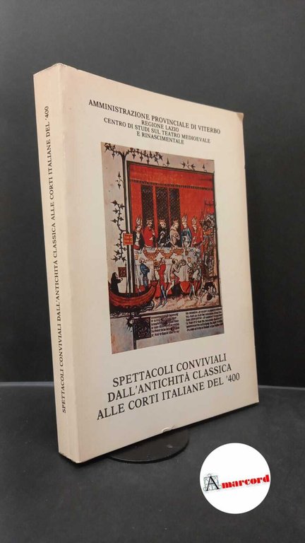 Centro studi sul teatro medioevale e rinascimentale. Spettacoli conviviali dall'antichità classica alle corti italiane del '400 : atti del 7. convegno di studio. Viterbo Agnesotti, 1983