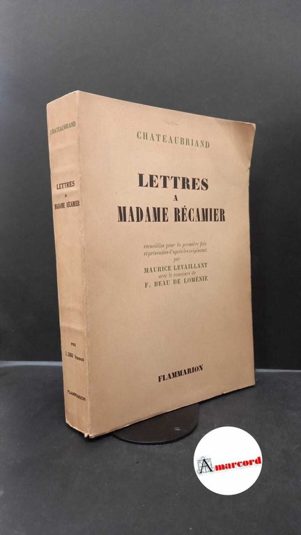 Chateaubriand, François-René : de. , and Levaillant, Maurice. , Beau de Loménie, Emmanuel. Lettres à Madame Récamier Paris Flammarion, 1951
