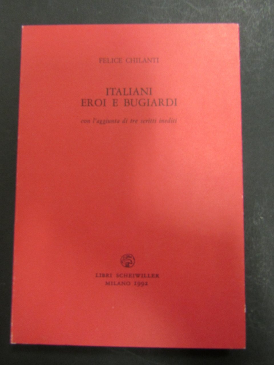 Chilanti Felice. Italiani eroi bugiardi. con l'aggiunta di tre scritti …