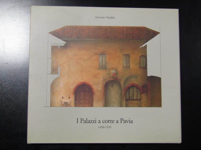 Chiofalo Lucrezia. I palazzi a corte a Pavia 1450-1535. 1993. …