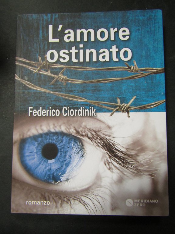 Ciordinik Federico. L'amore ostinato. Meridiano zero. 2015