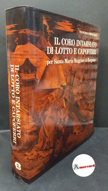 Cortesi Bosco, Francesca. �Il �coro intarsiato di Lotto e Capoferri per Santa Maria Maggiore in Bergamo Bergamo Credito Bergamasco, 1987