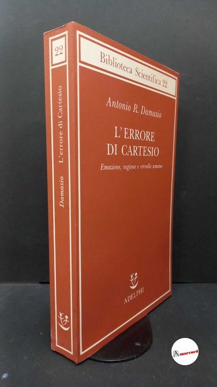 Damasio, Antonio R.. L'errore di Cartesio : emozione, ragione e cervello umano. Milano Adelphi, 1995