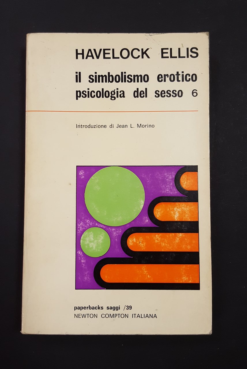 Ellis Havelock. Il simbolismo erotico. Psicologia del sesso. Newton Compton. …