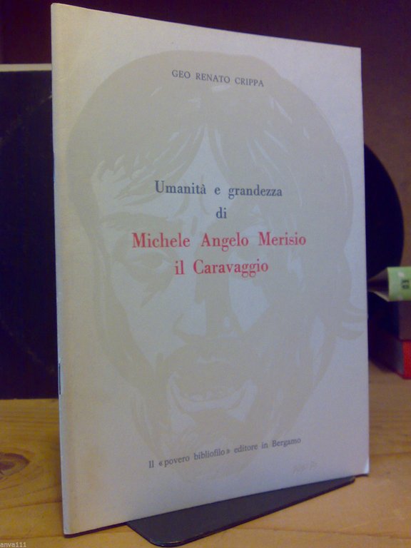 Geo R. Crippa - UMANITA' E GRANDEZZA DI MICHELE ANGELO MERISIO il CARAVAGGIO