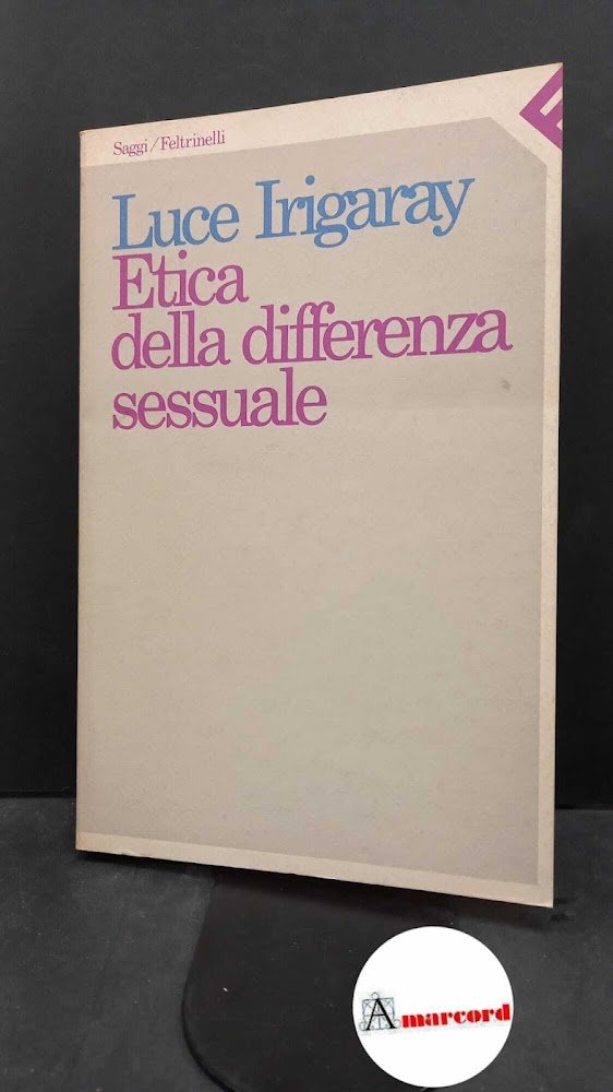 Irigaray, Luce. Etica della differenza sessuale Milano Feltrinelli, 1985. Prima …