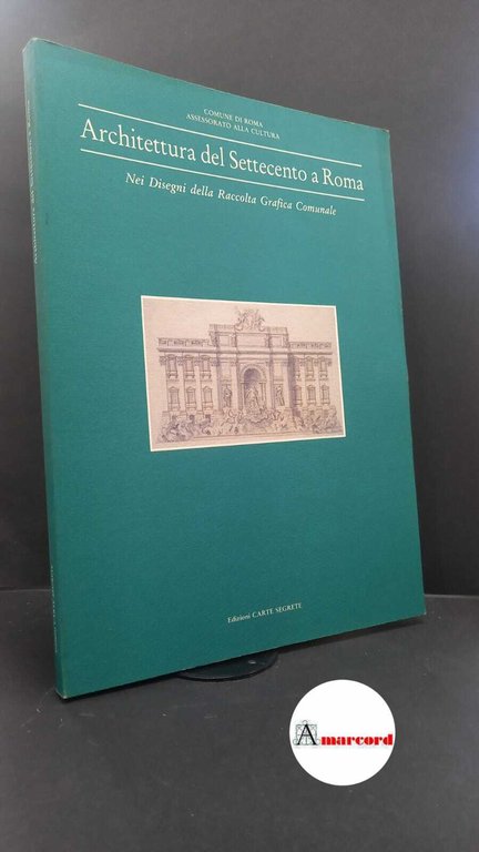 Kieven, Elisabeth. , and Gabinetto comunale delle stampe. Architettura del Settecento a Roma: nei disegni della Raccolta grafica comunale [Roma] Carte segrete, 1991