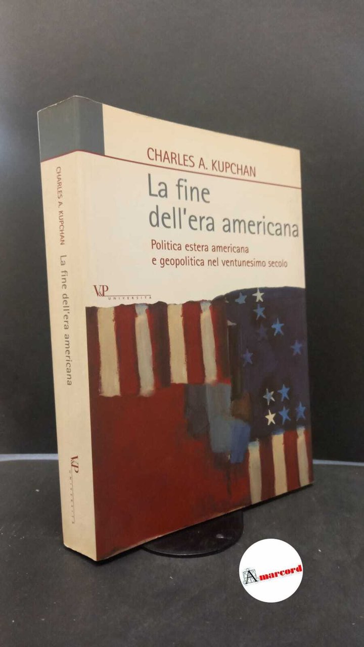 Kupchan, Charles A.. �La �fine dell'era americana : politica estera …