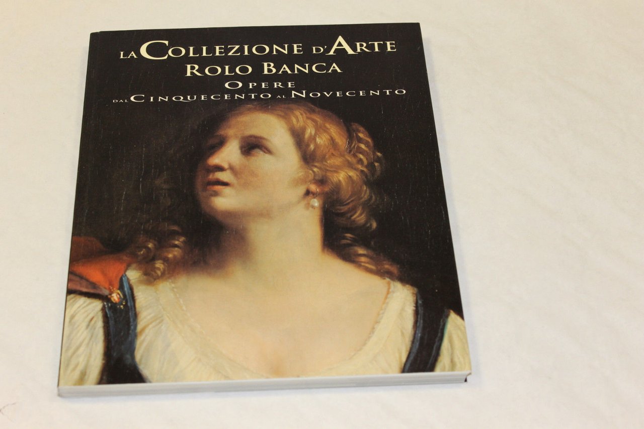 La collezione d'Arte Rolo banca. Opere dal Cinquecento al Novecento