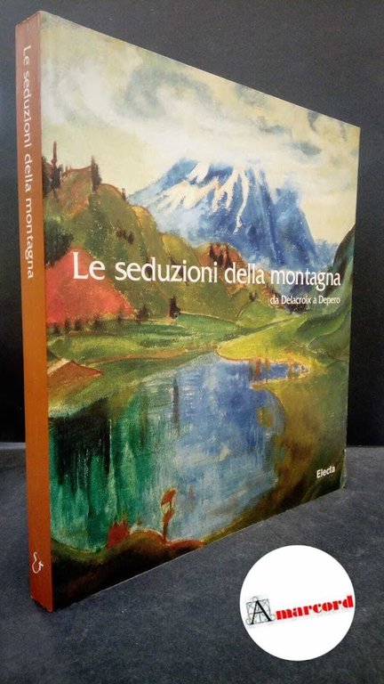 Le seduzioni della montagna: da Delacroix a Depero Milano Electa, 1998