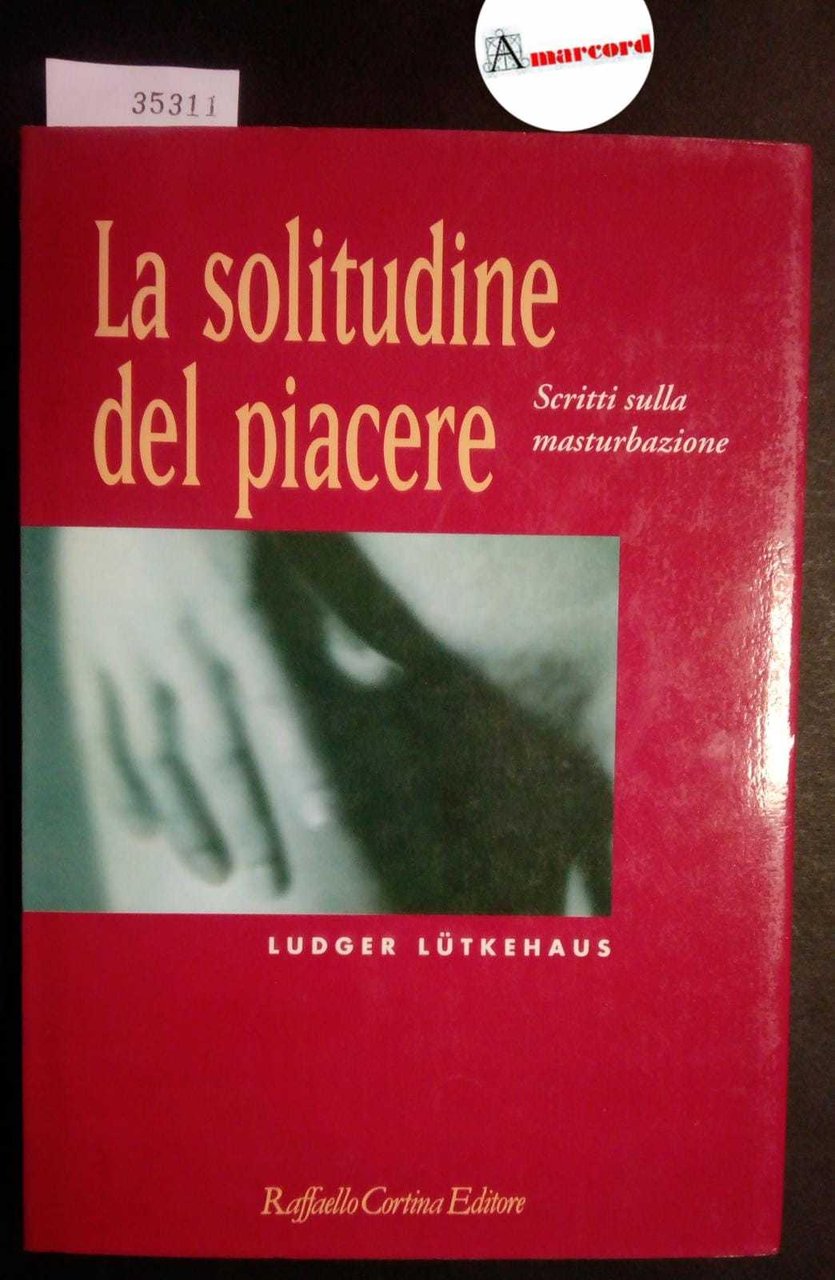 Lutkehaus Ludger, La solitudine del piacere. Scritti sulla masturbazione, Cortina, …