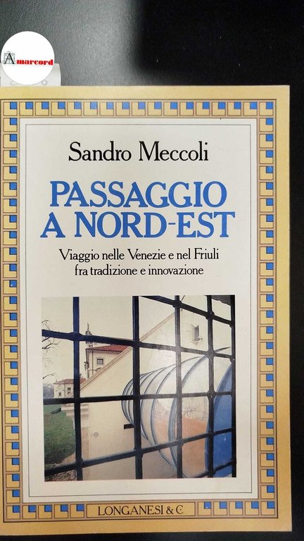 Meccoli Sandro, Passaggio a Nord-Est. Viaggio nelle Venezie e nel friuli fra tradizione e innovazione, Longanesi, 1987 - I