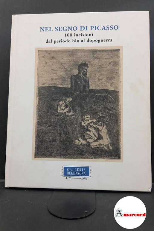 Nel segno di Picasso: 100 incisioni dal periodo blu al dopoguerra : Palazzo delle Paure 22 Lecco, 23 marzo-13 luglio 2014. [Lecco] Galleria Bellinzona, 2014