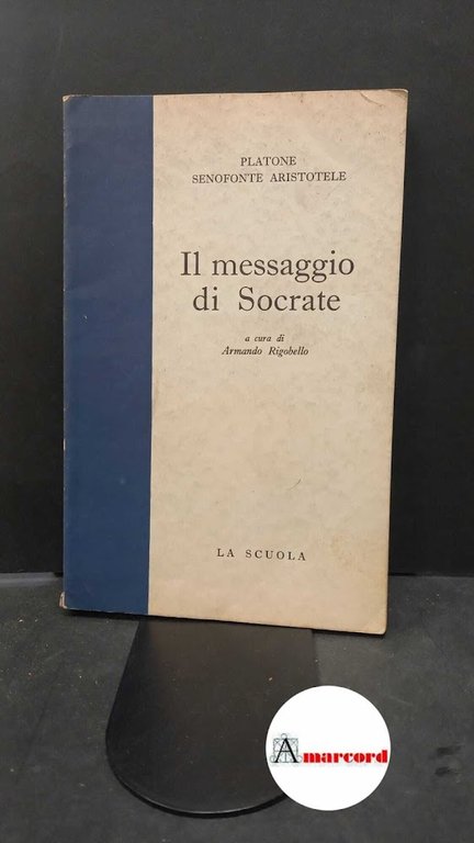 Plato. , and Aristoteles. , Xenophon. , and Rigobello, Armando. Platone, Senofonte, Aristotele : il messaggio di Socrate. Brescia Editr. La scuola, 1958