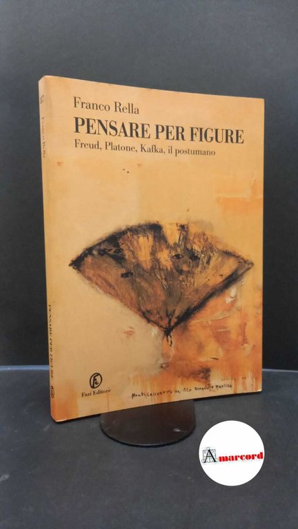 Rella, Franco. Pensare per figure : Freud, Platone, Kafka, il postumano. Roma Fazi, 2004