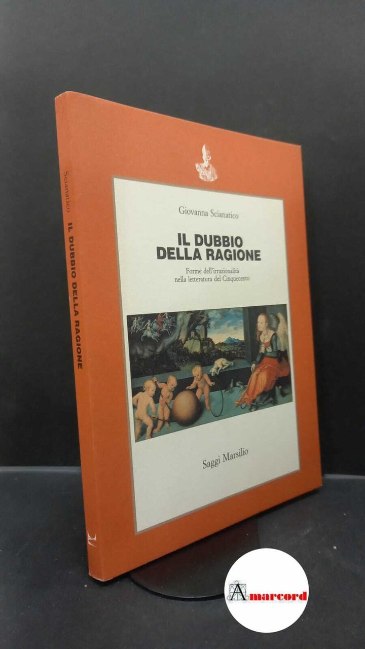 Scianatico, Giovanna. �Il �dubbio della ragione : forme dell'irrazionalità nella …