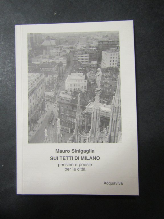 Sinigalla Mauro. Sui tetti di Milano. Acquaviva. Pensieri e poesie per la città. 2003
