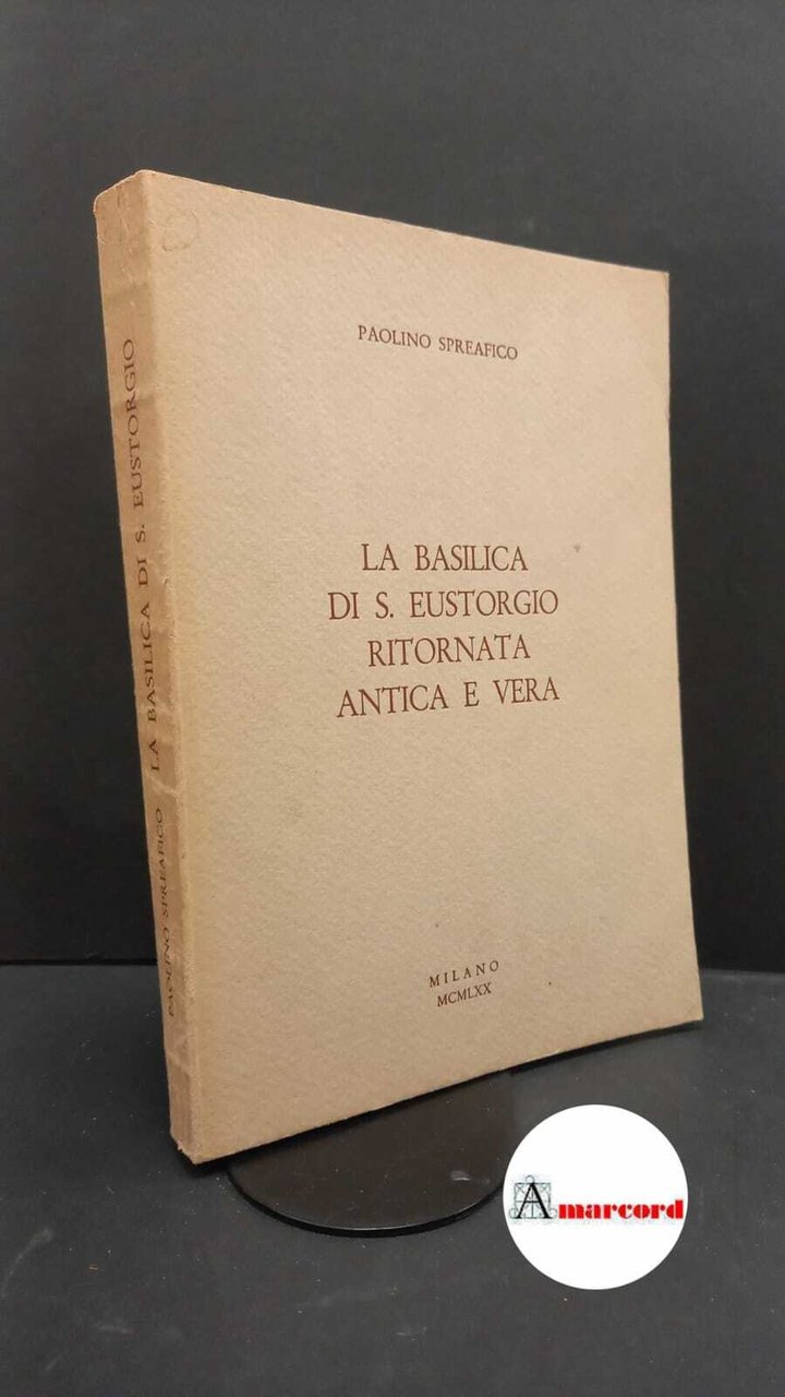 Spreafico, Paolino. La Basilica di S. Eustorgio ritornata antica e …