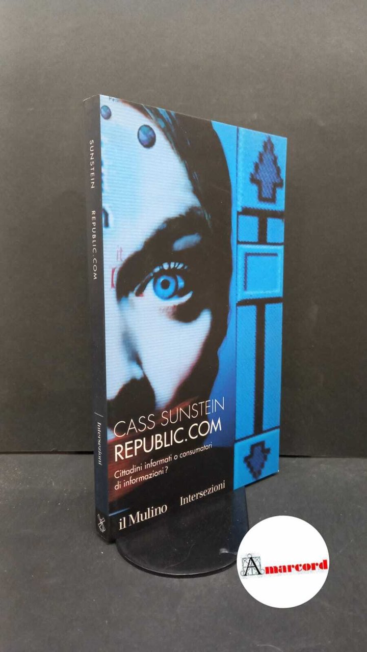 Sunstein, Cass R.. Republic com : cittadini informati o consumatori …