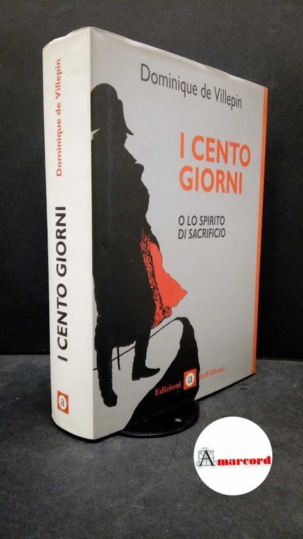 Villepin, Dominique : de. I cento giorni o lo spirito di sacrificio Roma Edizioni dell'Altana, 2005