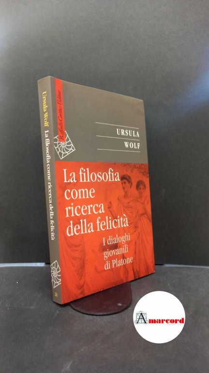 Wolf, Ursula. , and Trabattoni, Franco. �La �filosofia come ricerca della felicità : i dialoghi giovanili di Platone. Milano Cortina, 2001
