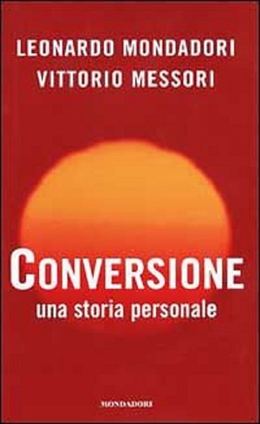 Conversione. Una storia personale - Leonardo Mondadori, Vittorio Messori