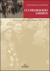 Ci chiamavano libertà. Partigiane e resistenti in Liguria 1943-1945-Donatella Alfonso