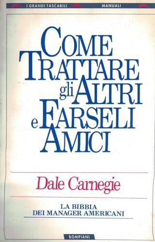 Come trattare gli altri e farseli amici. La Bibbia dei manager americani