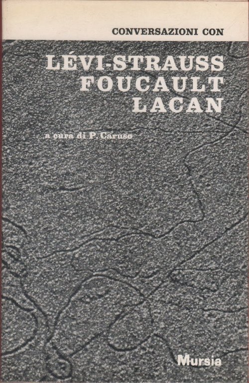Conversazioni con Levi-Strauss, Foucault, Lacan -  a cura di P. Caruso