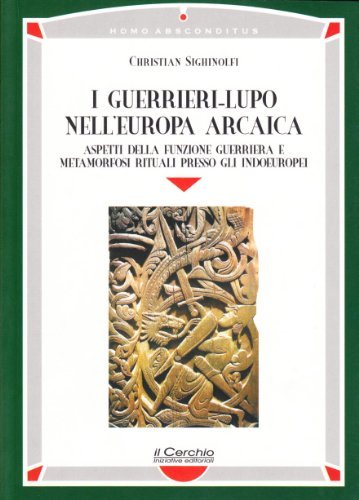I guerrieri-lupo nell'Europa arcaica. Aspetti della funzione guerriera e metamorfosi rituali presso gli indoeuropei - Christian Sighinolfi