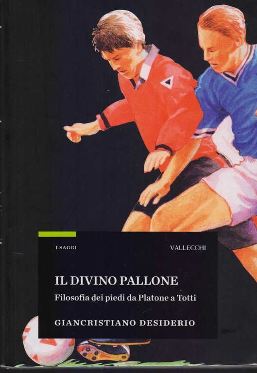 Il divino pallone. Filosofia dei piedi da Platone a Totti - G. Desiderio