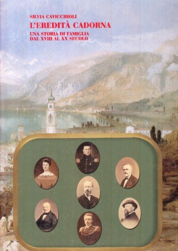 L'eredità Cadorna. Una storia di famiglia dal XVIII al XX …