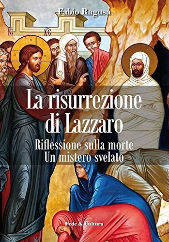 La risurrezione di Lazzaro. Riflessioni sulla morte. Un mistero svelato - Fabio Ragusa