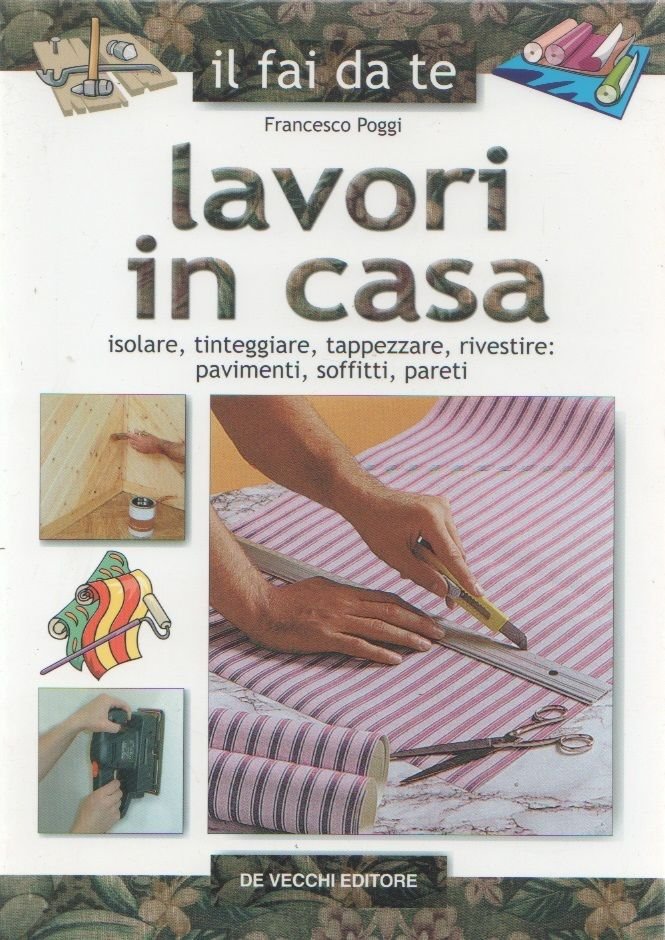 Lavori in casa. Isolare, tinteggiare, tappezzare, rivestire.... - F. Poggi