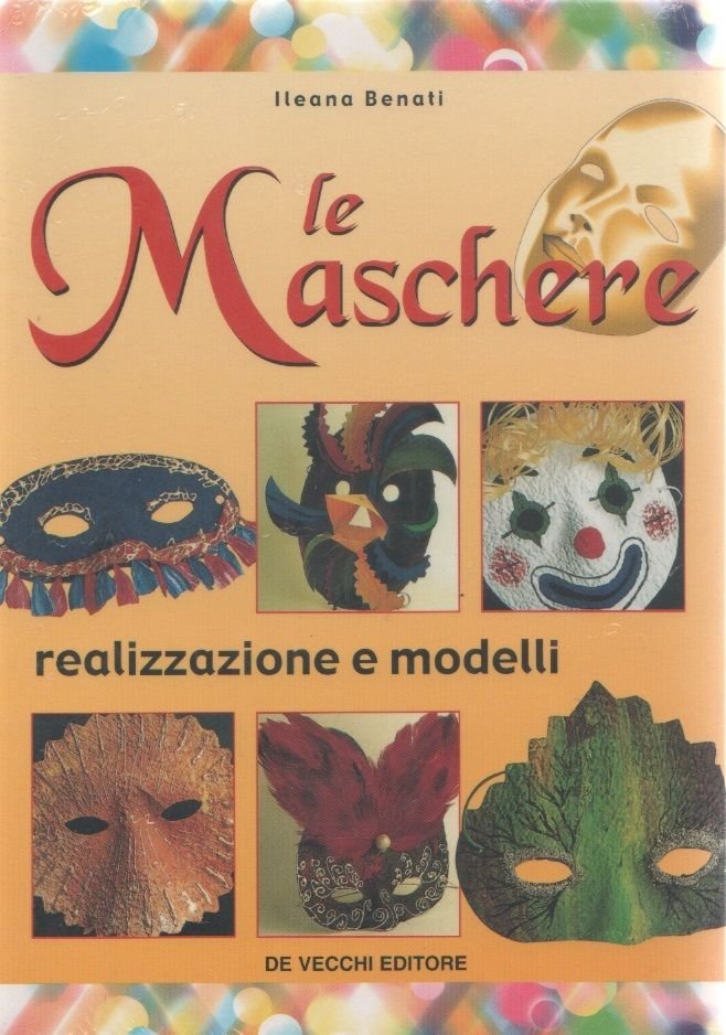 Le maschere. Realizzazione e modelli - Ileana Benati -