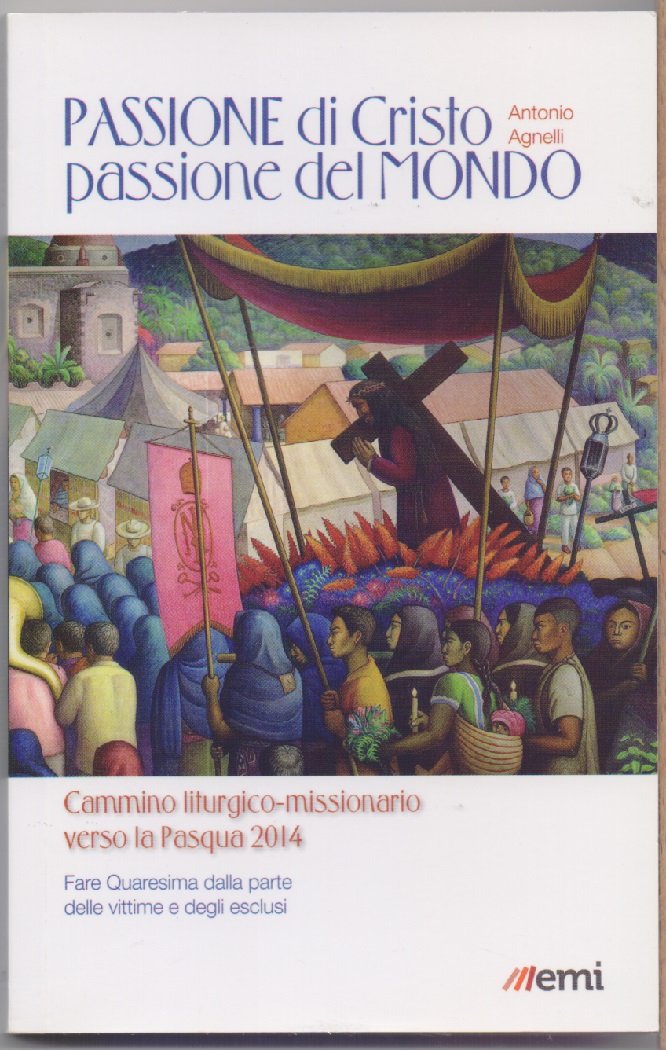 Passione di Cristo, passione del mondo - Agnelli Antonio