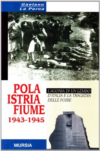 Pola-Istria-Fiume 1943-1945. L'agonia di un lembo d'Italia e la tragedia delle foibe