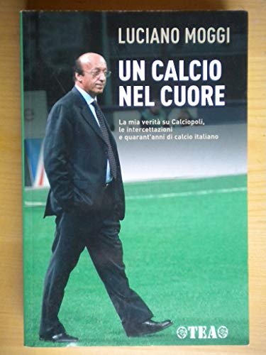 Un calcio nel cuore. La mia verità su Calciopoli, le …