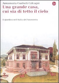 Una grande casa, cui sia di tetto il cielo : il giardino nell'Italia del Novecento