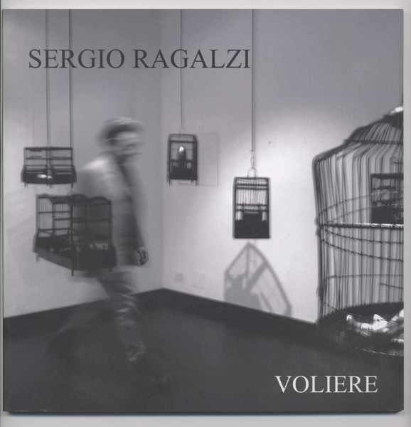 Sergio Ragalzi - Voliere a cura di Enrico Crispolti e …