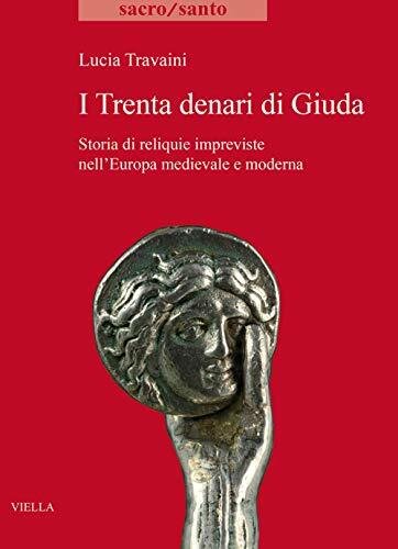 I trenta denari di Giuda. Storia di reliquie impreviste nell\'Europa …
