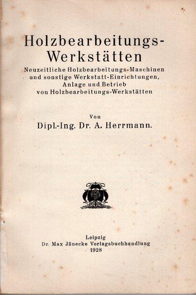 Holzbearbeitungswerkstätten. Neuzeitliche Holzbearbeitungs-Maschinen und sonstige Werkstatt-Einrichtungen, Anlage und Betrieb von …