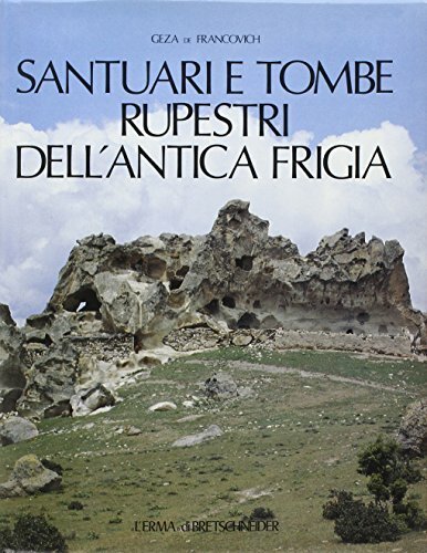 Santuari e tombe rupestri dell'antica Frigia e un'indagine sulle tombe …